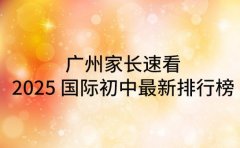 广州家长速看，2025 国际初中最新排行榜发布