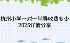 杭州小学一对一辅导收费多少 2025详情分享