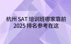 杭州SAT培训班哪家靠前 2025排名参考在这