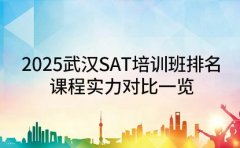 2025武汉SAT培训班排名 课程实力对比一览