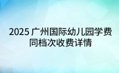 2025 广州国际幼儿园学费 不同档次收费详情