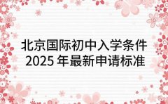北京国际初中入学条件 2025 年最新申请标准