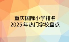 重庆国际小学排名 2025 年热门学校盘点