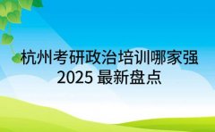 杭州考研政治培训哪家强？2025 最新盘点