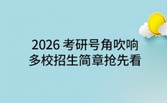 2026 考研号角吹响，多校招生简章抢先看