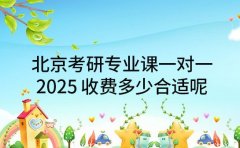 北京考研专业课一对一 2025 收费多少合适呢