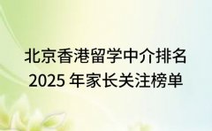 北京香港留学中介排名 2025 年家长关注榜单