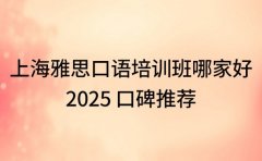 上海雅思口语培训班哪家好 2025 口碑推荐