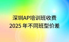 深圳 AP 培训班收费 2025 年不同班型价差