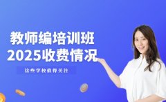 2025 北京教师编培训班 收费情况家长关心啥