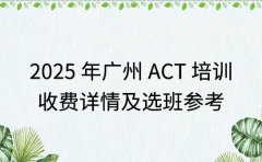2025年广州ACT培训 收费详情及选班参考