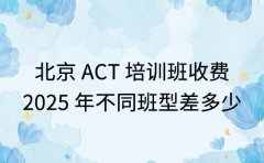 北京 ACT 培训班收费 2025 年不同班型差多少