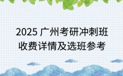 2025 广州考研冲刺班 收费详情及选班参考