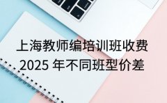 上海教师编培训班收费 2025 年不同班型价差