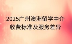 2025 广州澳洲留学中介 收费标准及服务差异