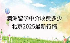 澳洲留学中介收费多少 北京 2025 最新行情