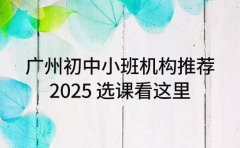 广州初中小班机构推荐 2025 选课看这里