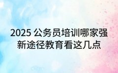 2025公务员培训哪家强 新途径教育看这几点