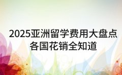 2025亚洲留学费用大盘点 各国花销全知道