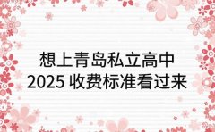 想上青岛私立高中 2025收费标准看过来