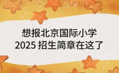 想报北京国际小学 2025 招生简章在这了