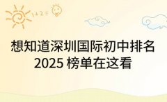 想知道深圳国际初中排名 2025 榜单在这看