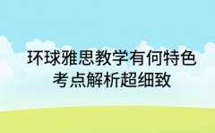 环球雅思教学有何特色 考点解析超细致