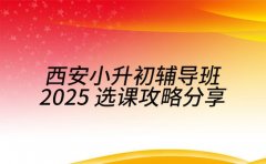 西安小升初辅导班 2025 选课攻略分享