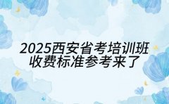 2025 西安省考培训班 收费标准参考来了