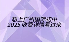 想上广州国际初中 2025 收费详情看过来