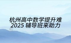 杭州高中数学提升难 2025辅导班来助力