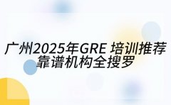 广州 2025 年 GRE 培训推荐 靠谱机构全搜罗