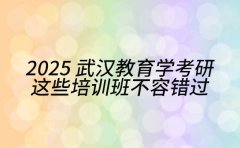 2025 武汉教育学考研 这些培训班不容错过