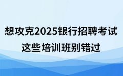 想攻克2025银行招聘考试？这些培训班别错过