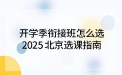 开学季衔接班怎么选 2025 北京选课指南