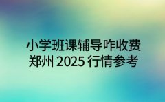 小学班课辅导咋收费 郑州 2025 行情参考