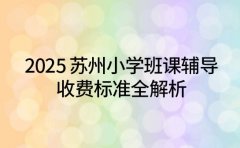 2025 苏州小学班课辅导 收费标准全解析