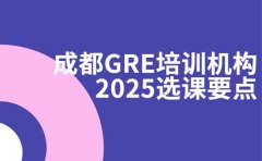 成都 GRE 培训机构推荐 2025 选课要点