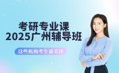 广州考研专业课辅导班 哪些值得2025考生关注