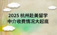2025 杭州赴美留学 中介收费情况大起底