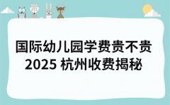 国际幼儿园学费贵不贵 2025 杭州收费揭秘