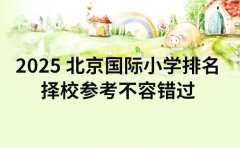 2025 北京国际小学排名 择校参考不容错过