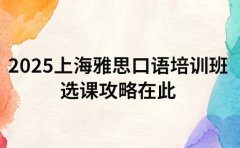 2025 上海雅思口语培训班 选课攻略在此