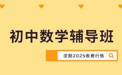 初中数学辅导班收费 沈阳 2025 行情参考