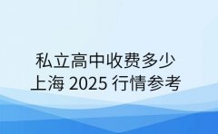 私立高中收费多少 上海 2025 行情参考