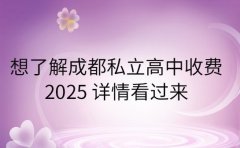 想了解成都私立高中收费 2025 详情看过来