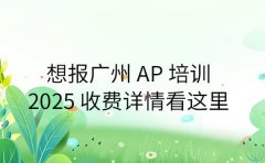 想报广州 AP 培训 2025 收费详情看这里