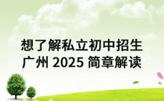 想了解私立初中招生 广州 2025 简章解读