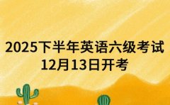 2025下半年英语六级考试 12月13日开考