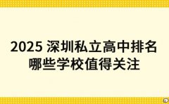 2025 深圳私立高中排名 哪些学校值得关注